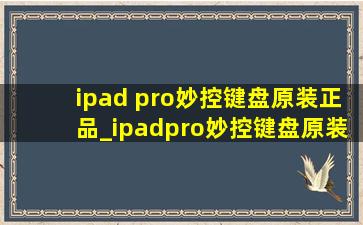 ipad pro妙控键盘原装正品_ipadpro妙控键盘原装正品多少钱